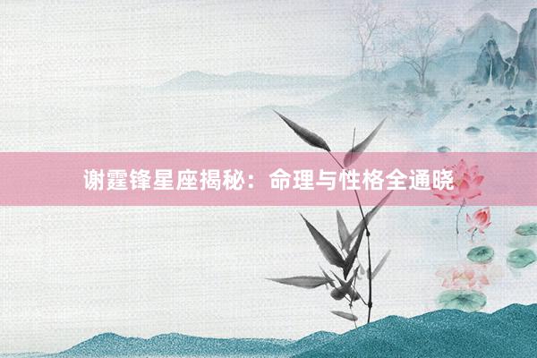 谢霆锋星座揭秘：命理与性格全通晓