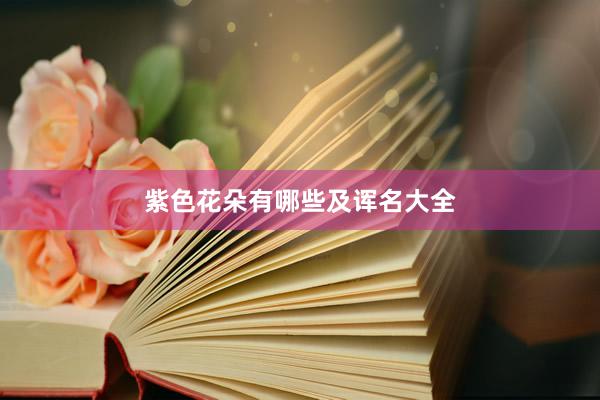紫色花朵有哪些及诨名大全