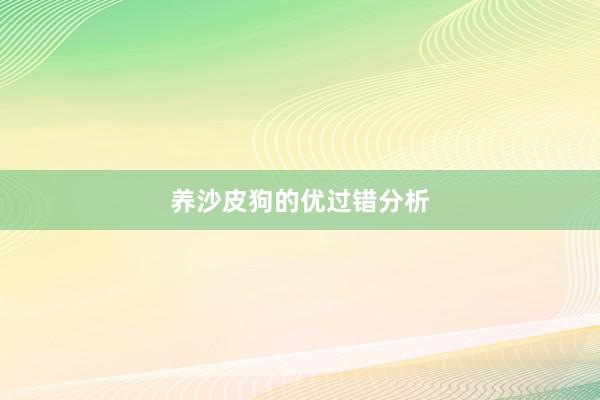 养沙皮狗的优过错分析