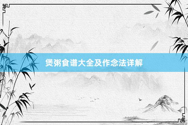 煲粥食谱大全及作念法详解